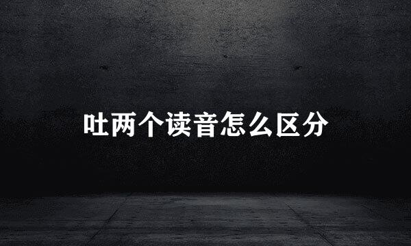 吐两个读音怎么区分