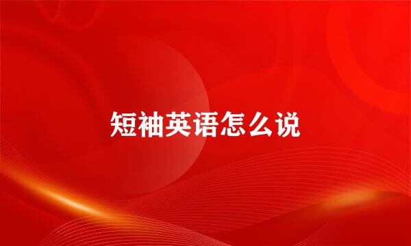 短袖英语怎么说