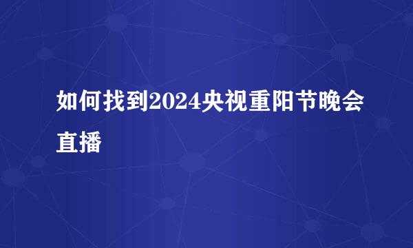 如何找到2024央视重阳节晚会直播
