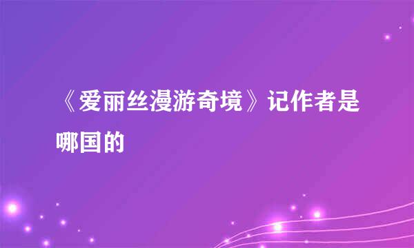 《爱丽丝漫游奇境》记作者是哪国的