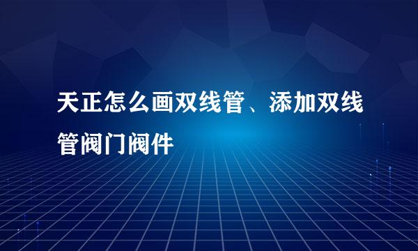 天正怎么画双线管、添加双线管阀门阀件