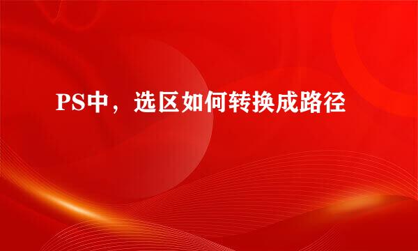 PS中，选区如何转换成路径