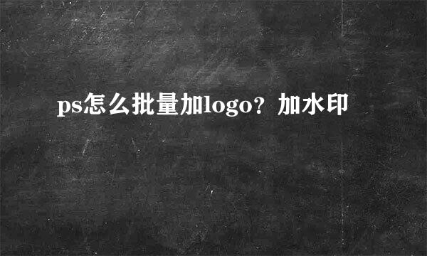 ps怎么批量加logo？加水印
