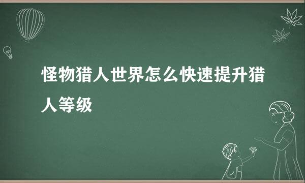 怪物猎人世界怎么快速提升猎人等级