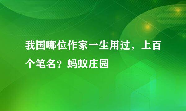 我国哪位作家一生用过，上百个笔名？蚂蚁庄园