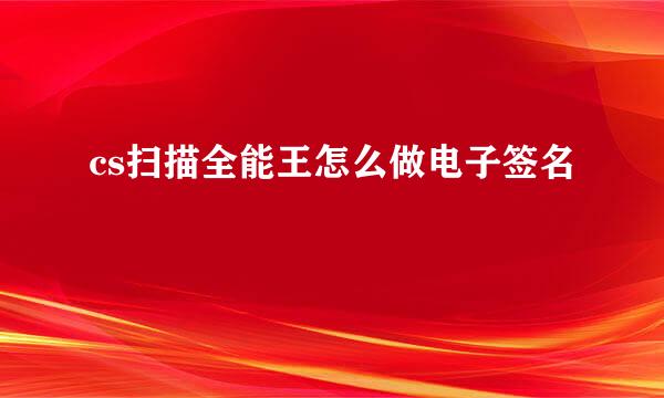 cs扫描全能王怎么做电子签名