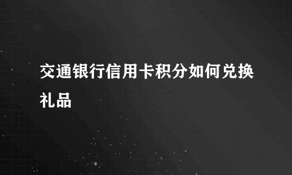 交通银行信用卡积分如何兑换礼品