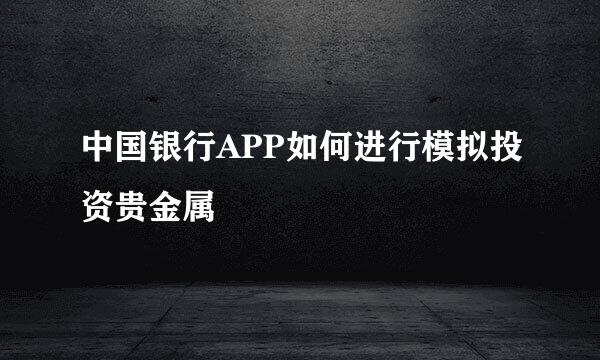 中国银行APP如何进行模拟投资贵金属