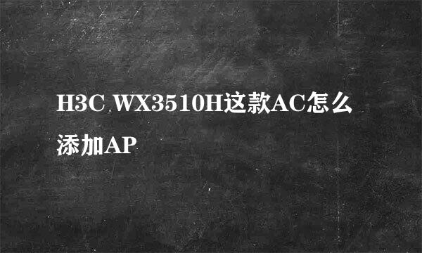H3C WX3510H这款AC怎么添加AP