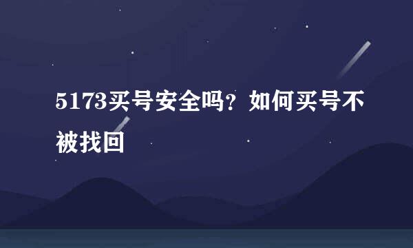 5173买号安全吗？如何买号不被找回
