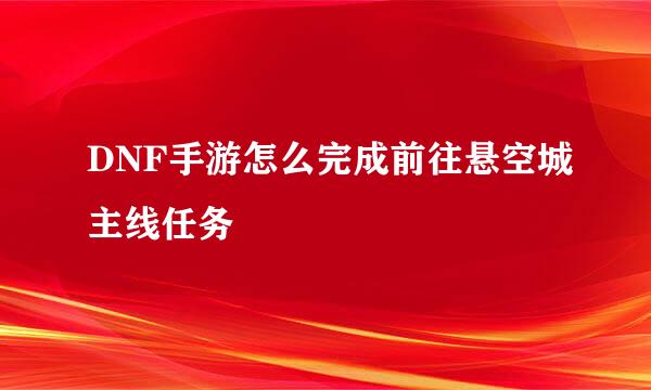 DNF手游怎么完成前往悬空城主线任务