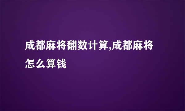 成都麻将翻数计算,成都麻将怎么算钱