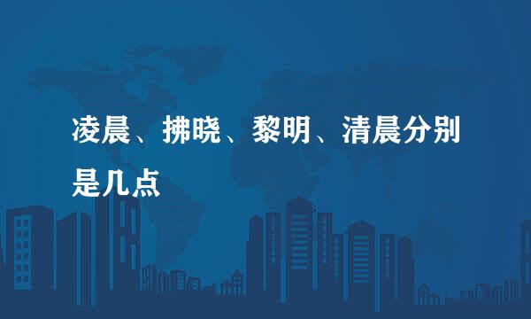 凌晨、拂晓、黎明、清晨分别是几点