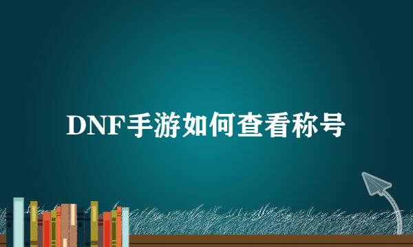 DNF手游如何查看称号