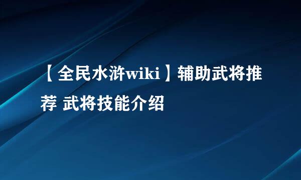 【全民水浒wiki】辅助武将推荐 武将技能介绍