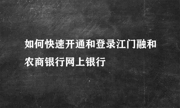如何快速开通和登录江门融和农商银行网上银行