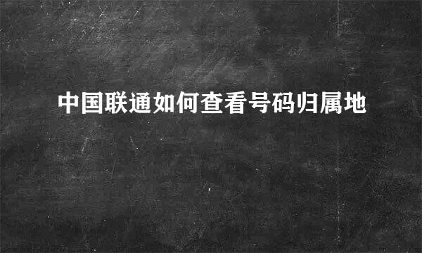 中国联通如何查看号码归属地