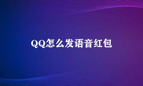 QQ怎么发语音红包