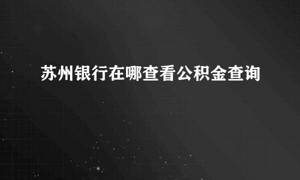 苏州银行在哪查看公积金查询