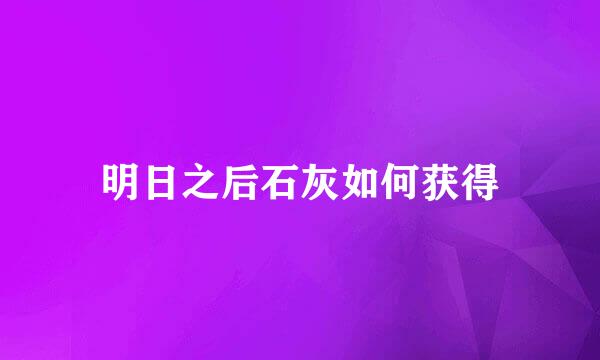 明日之后石灰如何获得