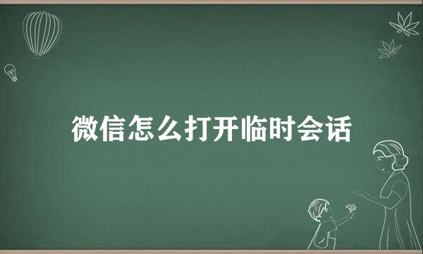微信怎么打开临时会话