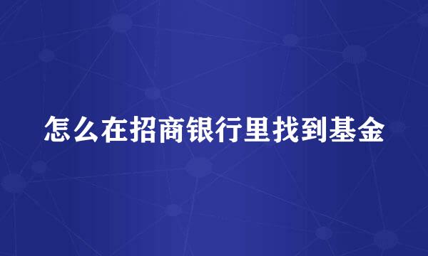 怎么在招商银行里找到基金