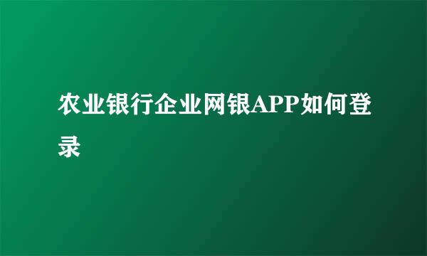 农业银行企业网银APP如何登录