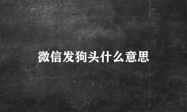 微信发狗头什么意思