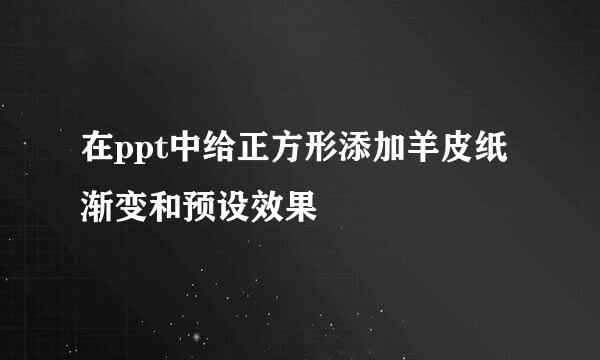 在ppt中给正方形添加羊皮纸渐变和预设效果