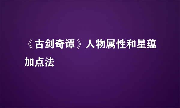 《古剑奇谭》人物属性和星蕴加点法