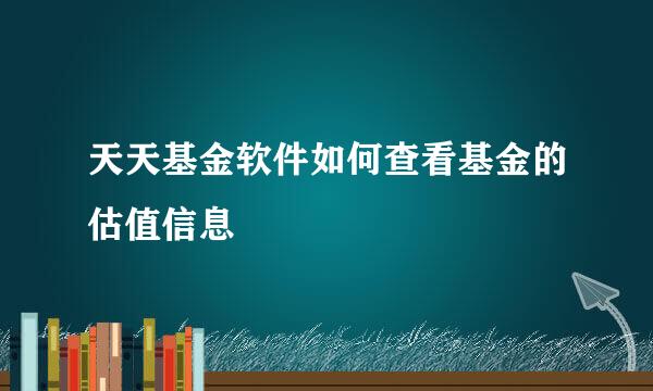 天天基金软件如何查看基金的估值信息