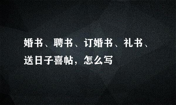 婚书、聘书、订婚书、礼书、送日子喜帖，怎么写