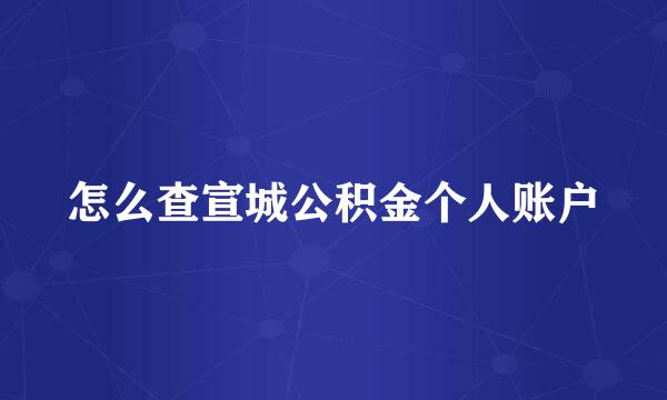怎么查宣城公积金个人账户
