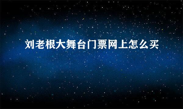 刘老根大舞台门票网上怎么买