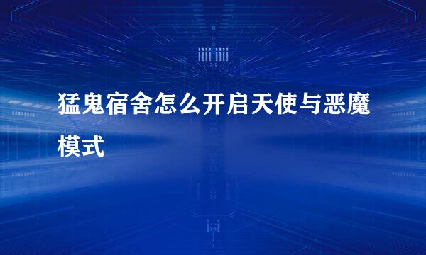 猛鬼宿舍怎么开启天使与恶魔模式
