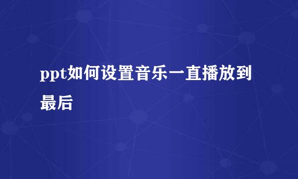 ppt如何设置音乐一直播放到最后