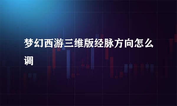 梦幻西游三维版经脉方向怎么调