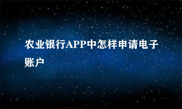 农业银行APP中怎样申请电子账户