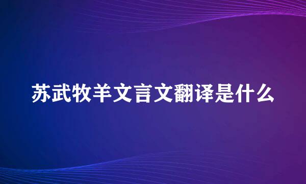 苏武牧羊文言文翻译是什么