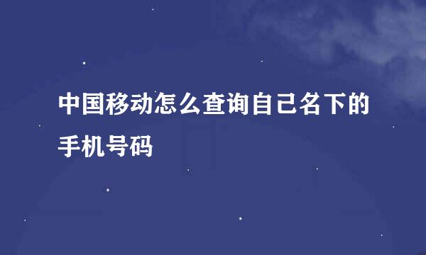 中国移动怎么查询自己名下的手机号码