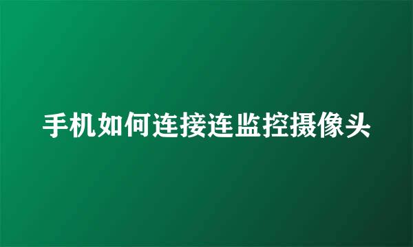 手机如何连接连监控摄像头