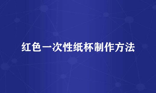 红色一次性纸杯制作方法