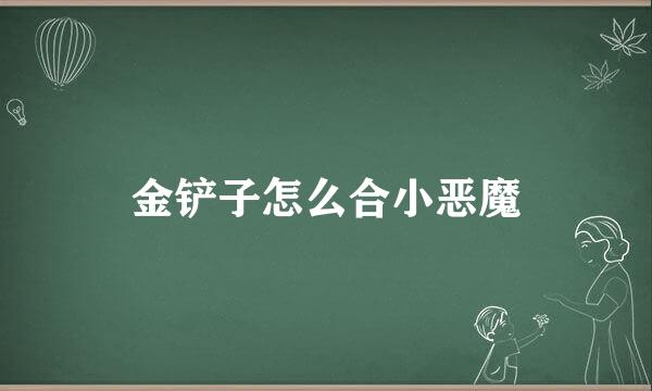 金铲子怎么合小恶魔