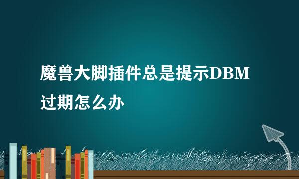 魔兽大脚插件总是提示DBM过期怎么办