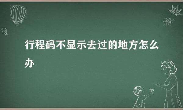 行程码不显示去过的地方怎么办
