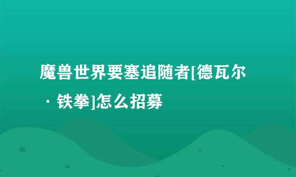 魔兽世界要塞追随者[德瓦尔·铁拳]怎么招募