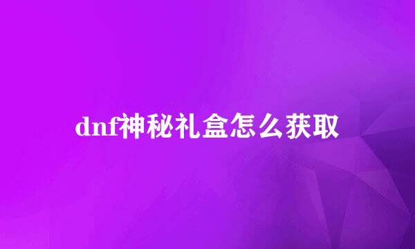 dnf神秘礼盒怎么获取