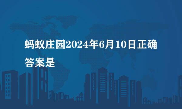蚂蚁庄园2024年6月10日正确答案是
