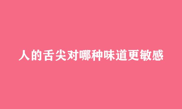 人的舌尖对哪种味道更敏感