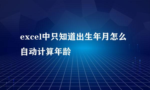 excel中只知道出生年月怎么自动计算年龄